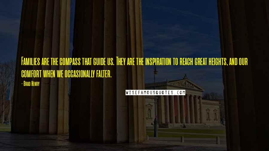 Brad Henry Quotes: Families are the compass that guide us. They are the inspiration to reach great heights, and our comfort when we occasionally falter.