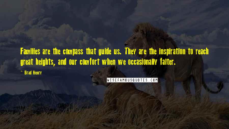 Brad Henry Quotes: Families are the compass that guide us. They are the inspiration to reach great heights, and our comfort when we occasionally falter.