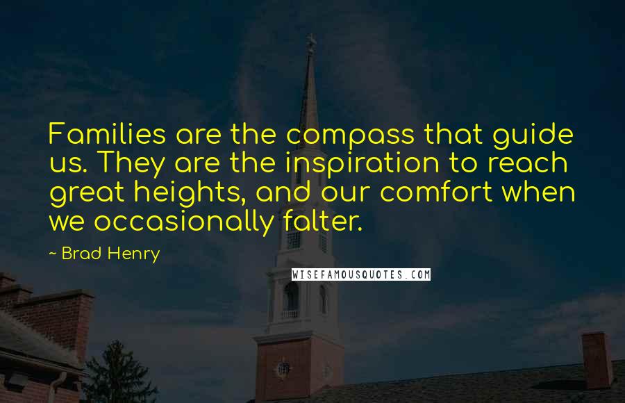 Brad Henry Quotes: Families are the compass that guide us. They are the inspiration to reach great heights, and our comfort when we occasionally falter.