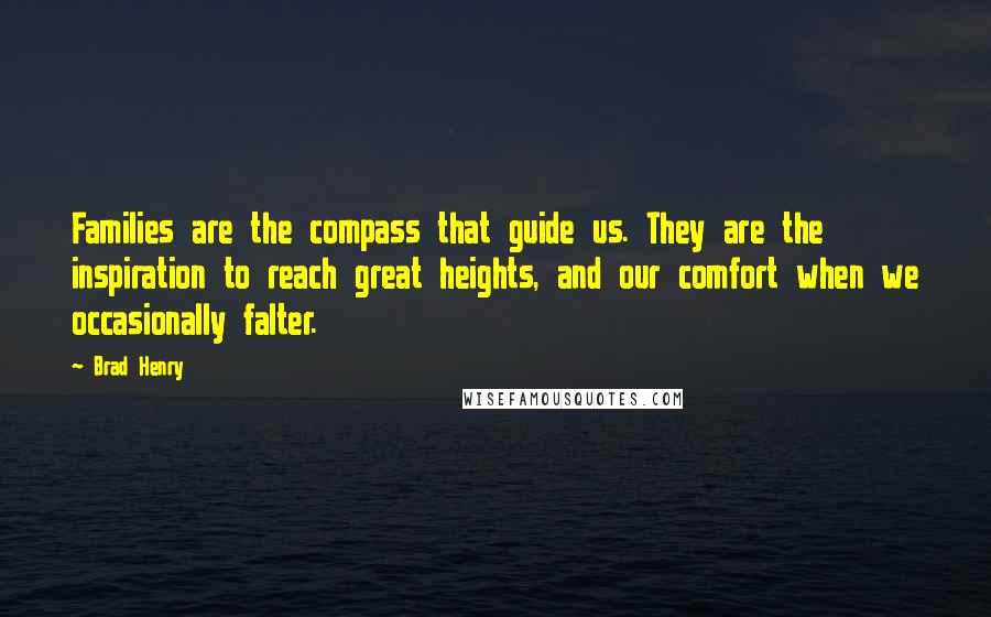 Brad Henry Quotes: Families are the compass that guide us. They are the inspiration to reach great heights, and our comfort when we occasionally falter.