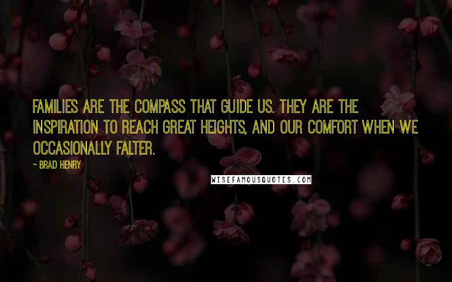 Brad Henry Quotes: Families are the compass that guide us. They are the inspiration to reach great heights, and our comfort when we occasionally falter.