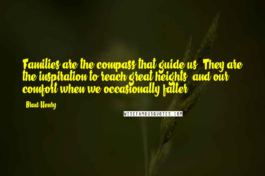 Brad Henry Quotes: Families are the compass that guide us. They are the inspiration to reach great heights, and our comfort when we occasionally falter.