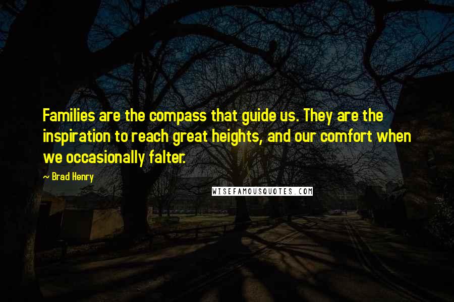 Brad Henry Quotes: Families are the compass that guide us. They are the inspiration to reach great heights, and our comfort when we occasionally falter.