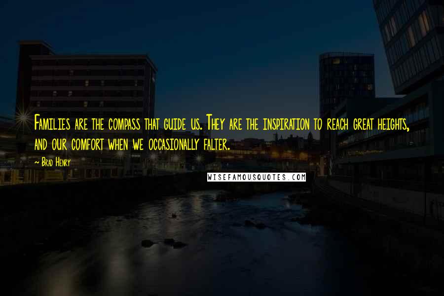 Brad Henry Quotes: Families are the compass that guide us. They are the inspiration to reach great heights, and our comfort when we occasionally falter.