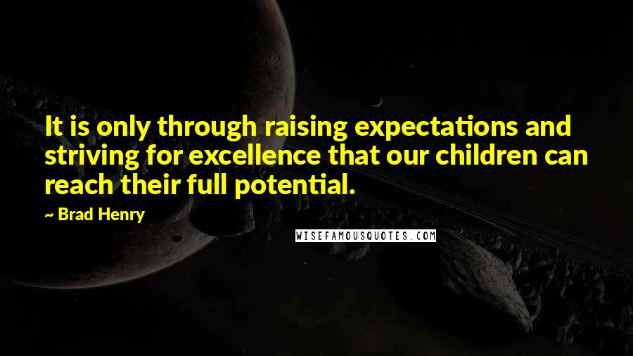 Brad Henry Quotes: It is only through raising expectations and striving for excellence that our children can reach their full potential.