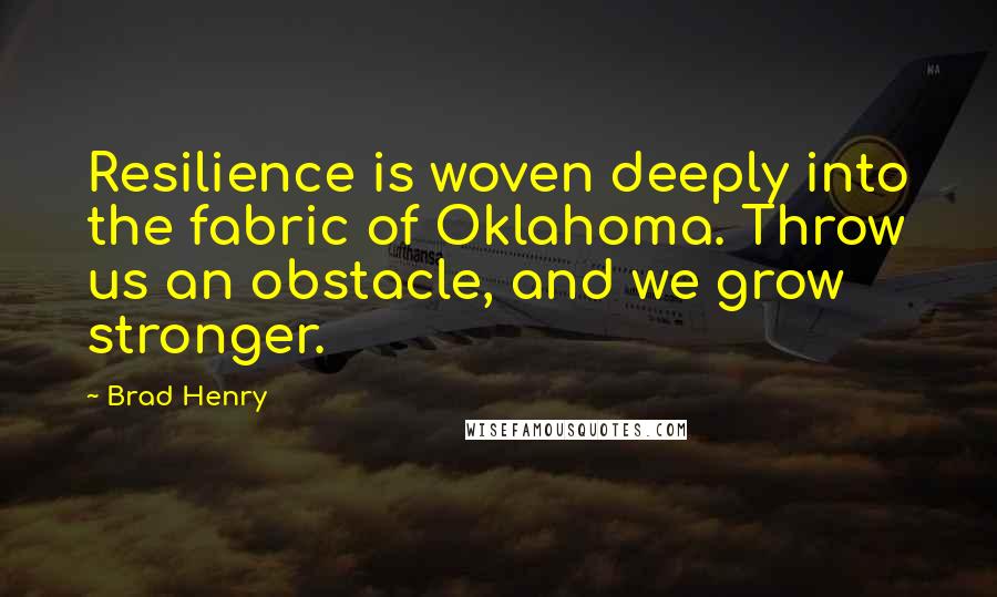 Brad Henry Quotes: Resilience is woven deeply into the fabric of Oklahoma. Throw us an obstacle, and we grow stronger.