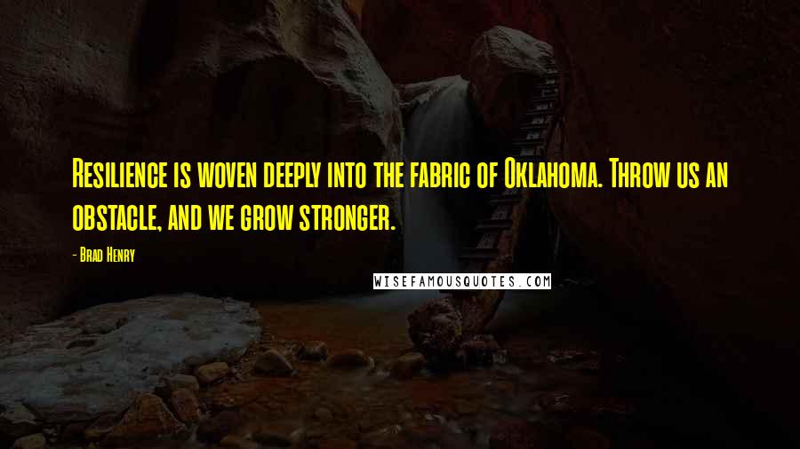Brad Henry Quotes: Resilience is woven deeply into the fabric of Oklahoma. Throw us an obstacle, and we grow stronger.