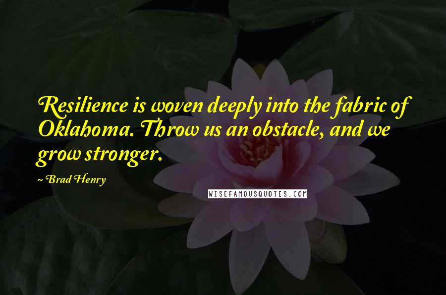 Brad Henry Quotes: Resilience is woven deeply into the fabric of Oklahoma. Throw us an obstacle, and we grow stronger.