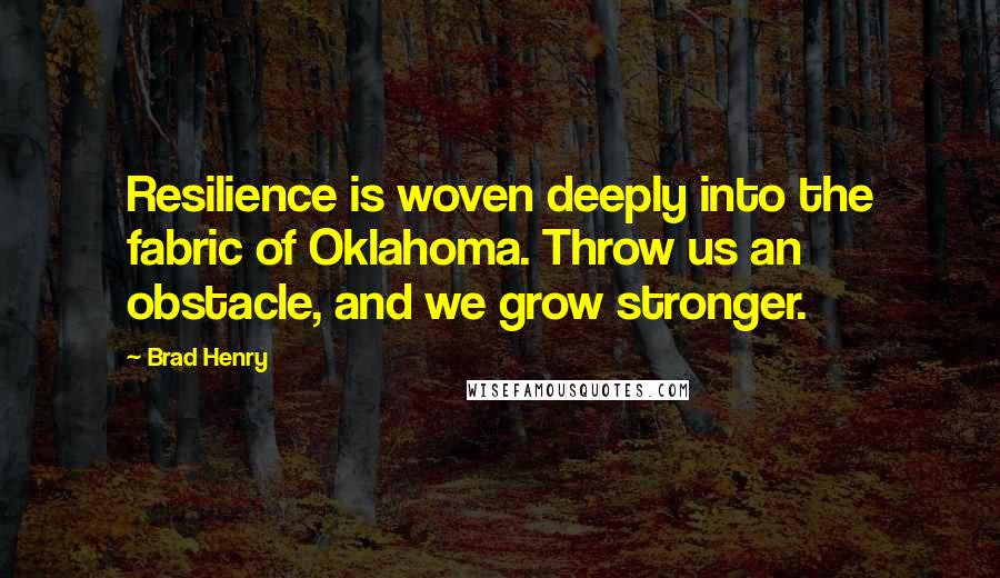 Brad Henry Quotes: Resilience is woven deeply into the fabric of Oklahoma. Throw us an obstacle, and we grow stronger.