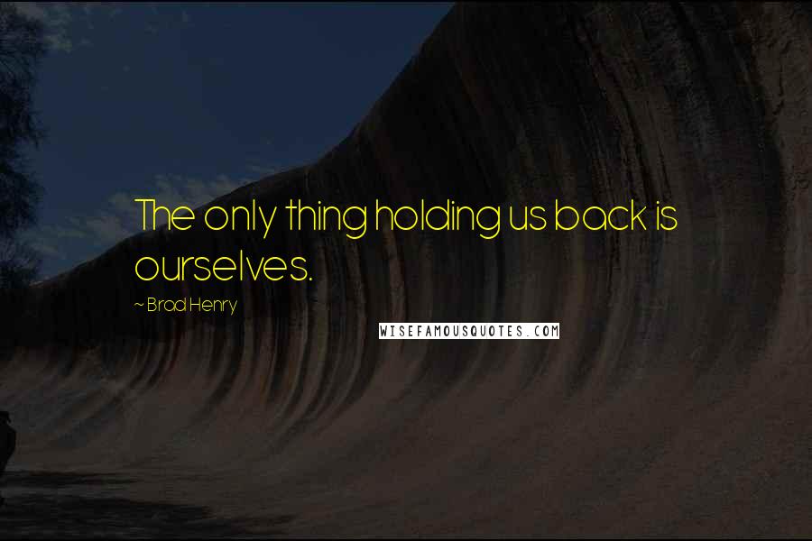 Brad Henry Quotes: The only thing holding us back is ourselves.