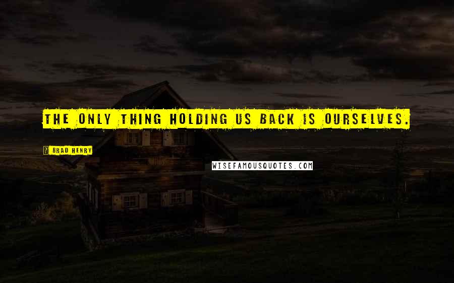 Brad Henry Quotes: The only thing holding us back is ourselves.