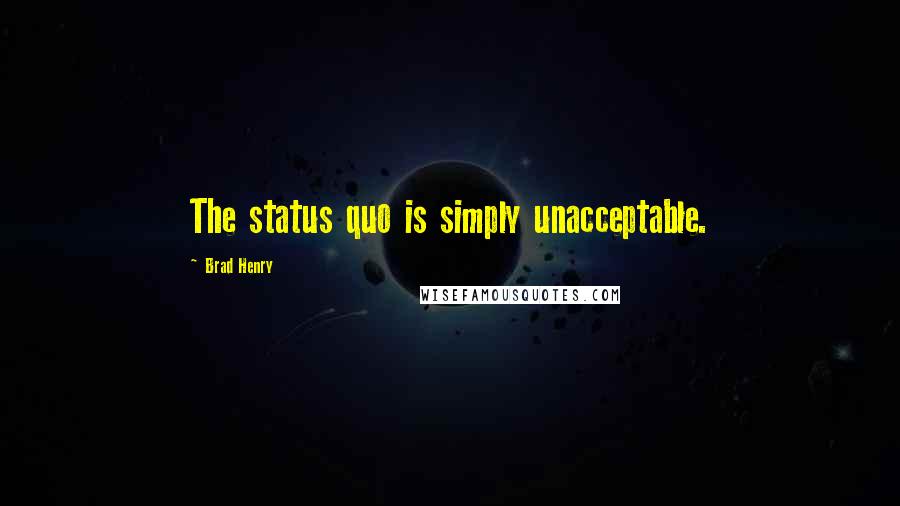 Brad Henry Quotes: The status quo is simply unacceptable.