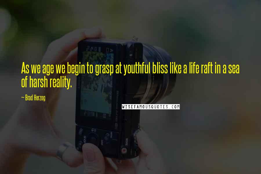 Brad Herzog Quotes: As we age we begin to grasp at youthful bliss like a life raft in a sea of harsh reality.