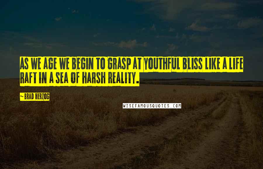 Brad Herzog Quotes: As we age we begin to grasp at youthful bliss like a life raft in a sea of harsh reality.