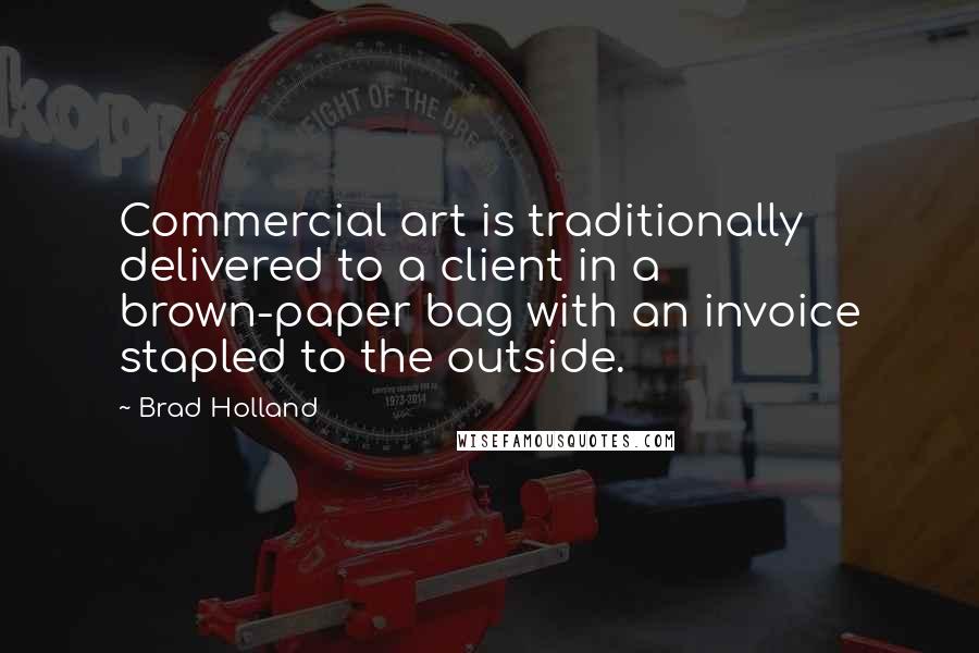 Brad Holland Quotes: Commercial art is traditionally delivered to a client in a brown-paper bag with an invoice stapled to the outside.