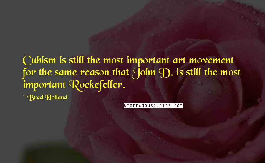 Brad Holland Quotes: Cubism is still the most important art movement for the same reason that John D. is still the most important Rockefeller.