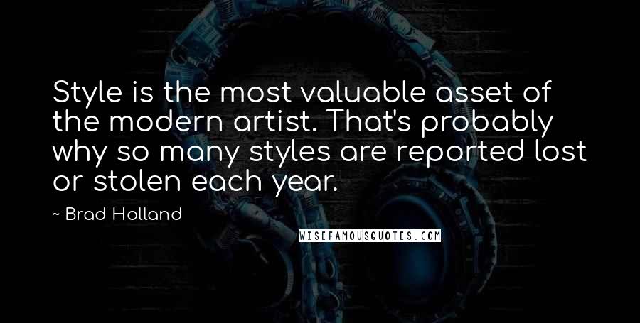 Brad Holland Quotes: Style is the most valuable asset of the modern artist. That's probably why so many styles are reported lost or stolen each year.