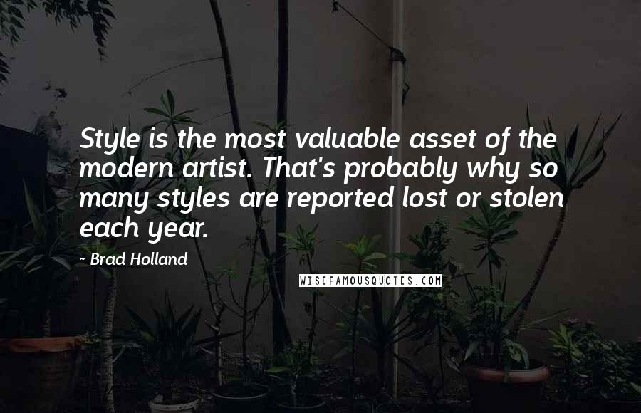 Brad Holland Quotes: Style is the most valuable asset of the modern artist. That's probably why so many styles are reported lost or stolen each year.