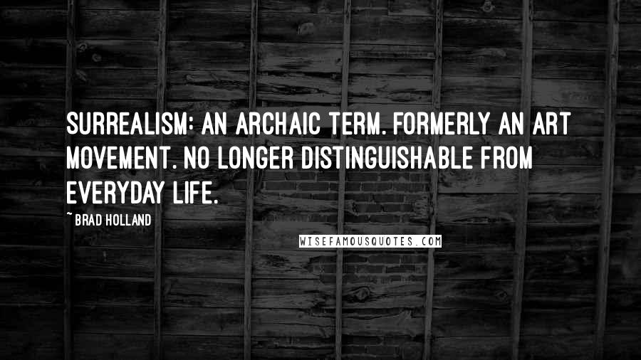 Brad Holland Quotes: Surrealism: An archaic term. Formerly an art movement. No longer distinguishable from everyday life.