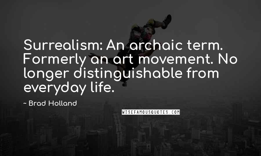 Brad Holland Quotes: Surrealism: An archaic term. Formerly an art movement. No longer distinguishable from everyday life.