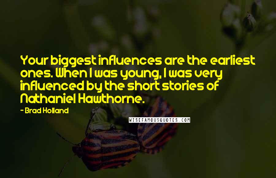 Brad Holland Quotes: Your biggest influences are the earliest ones. When I was young, I was very influenced by the short stories of Nathaniel Hawthorne.