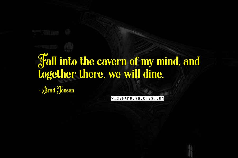 Brad Jensen Quotes: Fall into the cavern of my mind, and together there, we will dine.