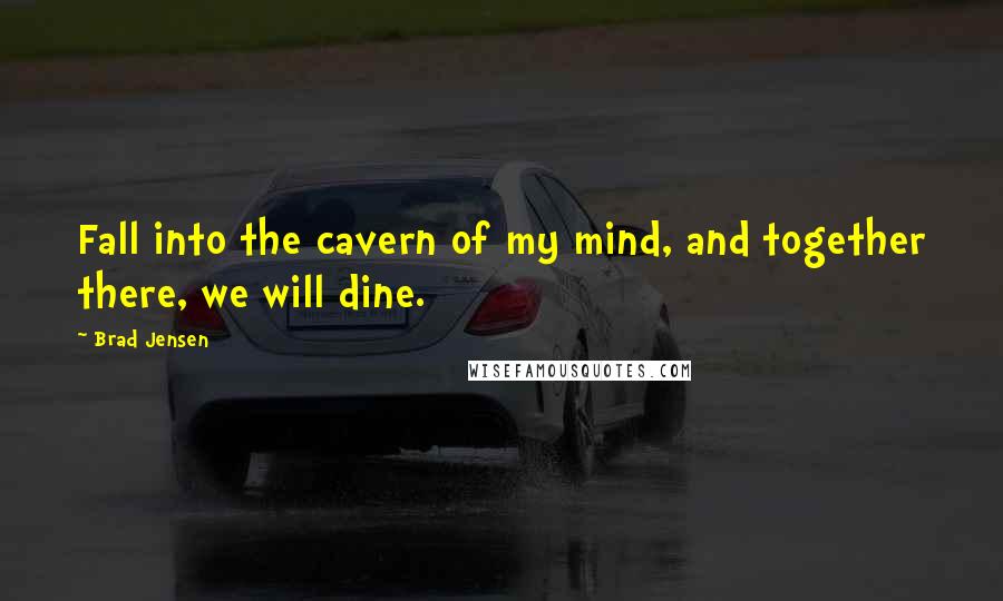 Brad Jensen Quotes: Fall into the cavern of my mind, and together there, we will dine.