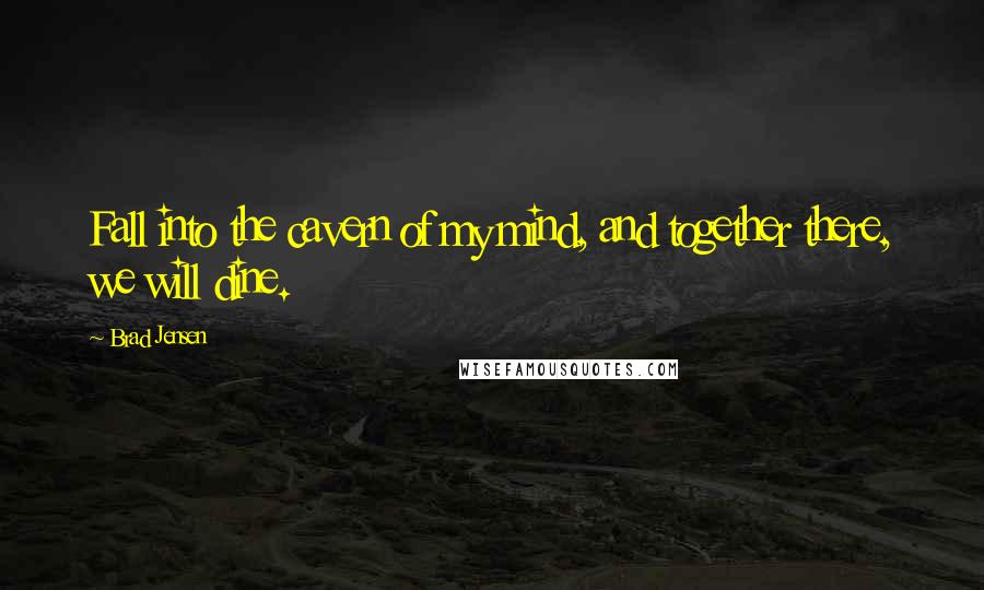 Brad Jensen Quotes: Fall into the cavern of my mind, and together there, we will dine.