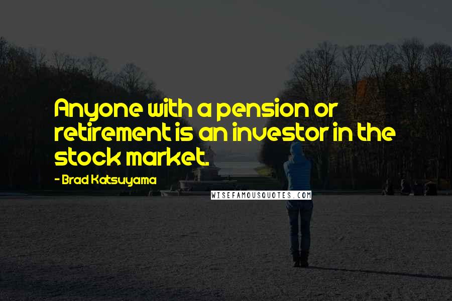 Brad Katsuyama Quotes: Anyone with a pension or retirement is an investor in the stock market.