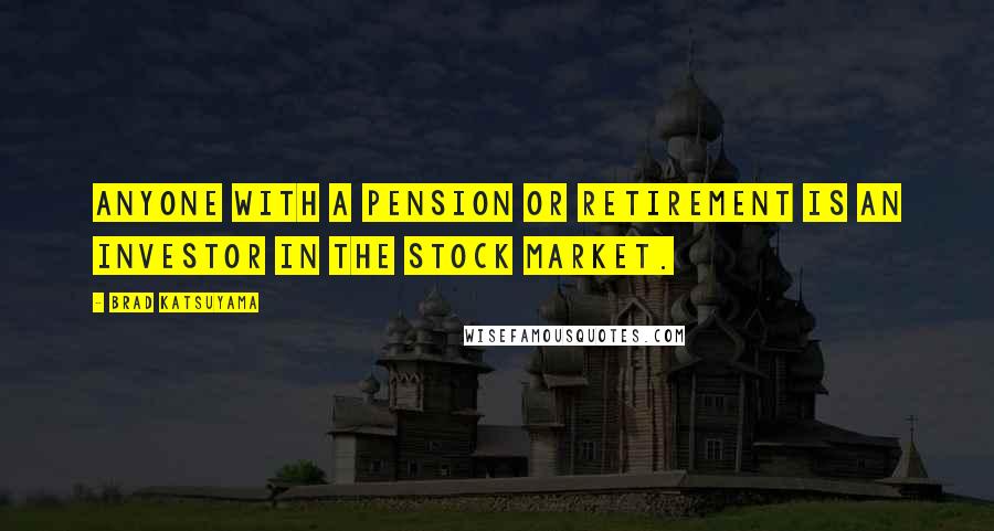 Brad Katsuyama Quotes: Anyone with a pension or retirement is an investor in the stock market.