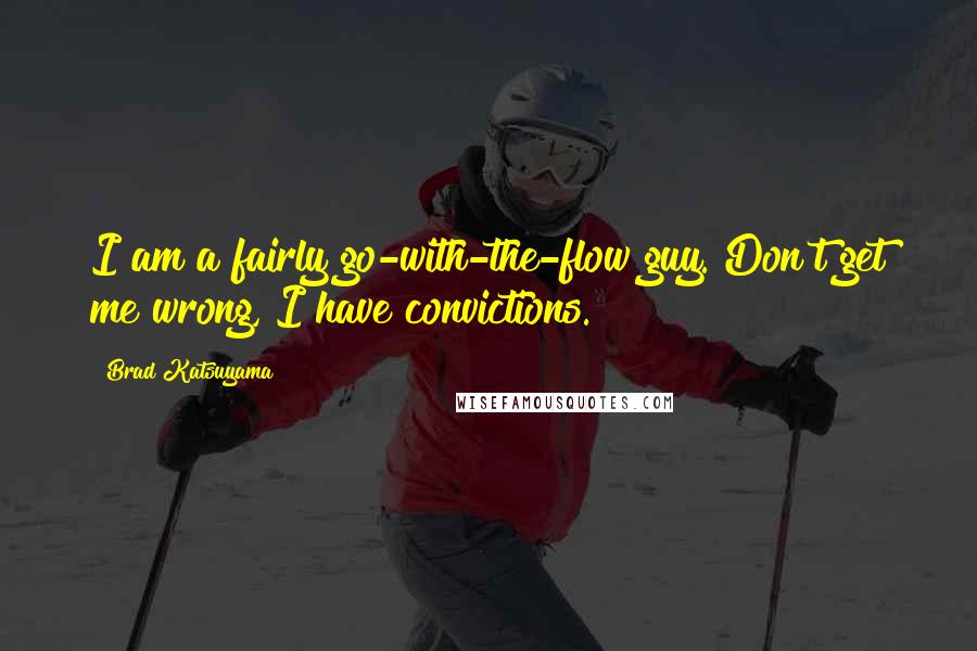 Brad Katsuyama Quotes: I am a fairly go-with-the-flow guy. Don't get me wrong, I have convictions.