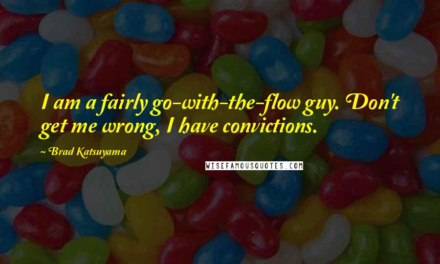 Brad Katsuyama Quotes: I am a fairly go-with-the-flow guy. Don't get me wrong, I have convictions.