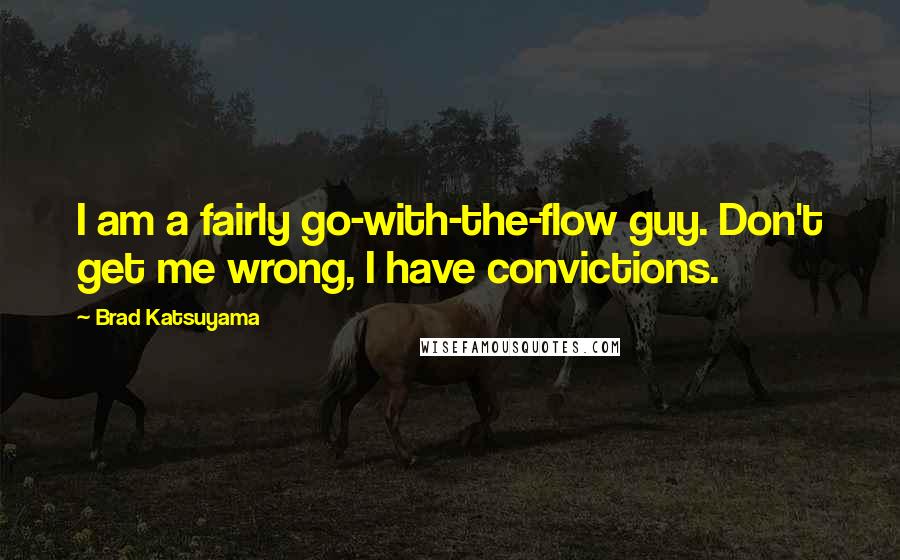 Brad Katsuyama Quotes: I am a fairly go-with-the-flow guy. Don't get me wrong, I have convictions.