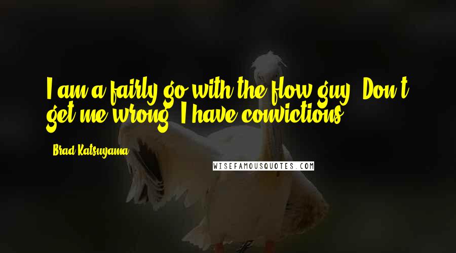 Brad Katsuyama Quotes: I am a fairly go-with-the-flow guy. Don't get me wrong, I have convictions.