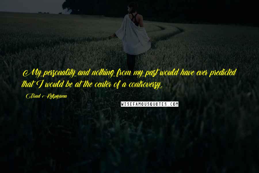 Brad Katsuyama Quotes: My personality and nothing from my past would have ever predicted that I would be at the center of a controversy.