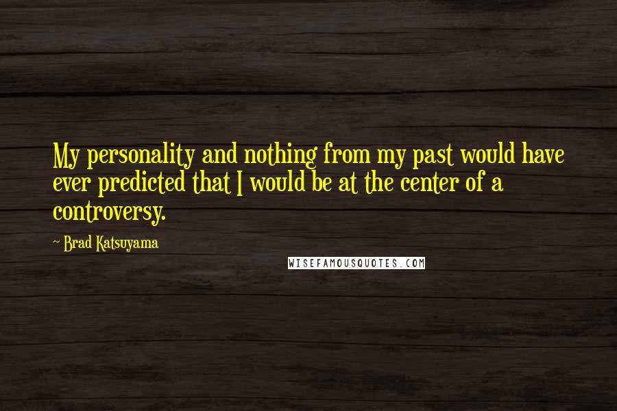 Brad Katsuyama Quotes: My personality and nothing from my past would have ever predicted that I would be at the center of a controversy.