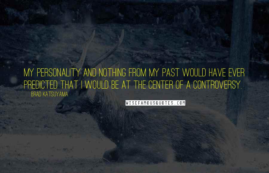 Brad Katsuyama Quotes: My personality and nothing from my past would have ever predicted that I would be at the center of a controversy.