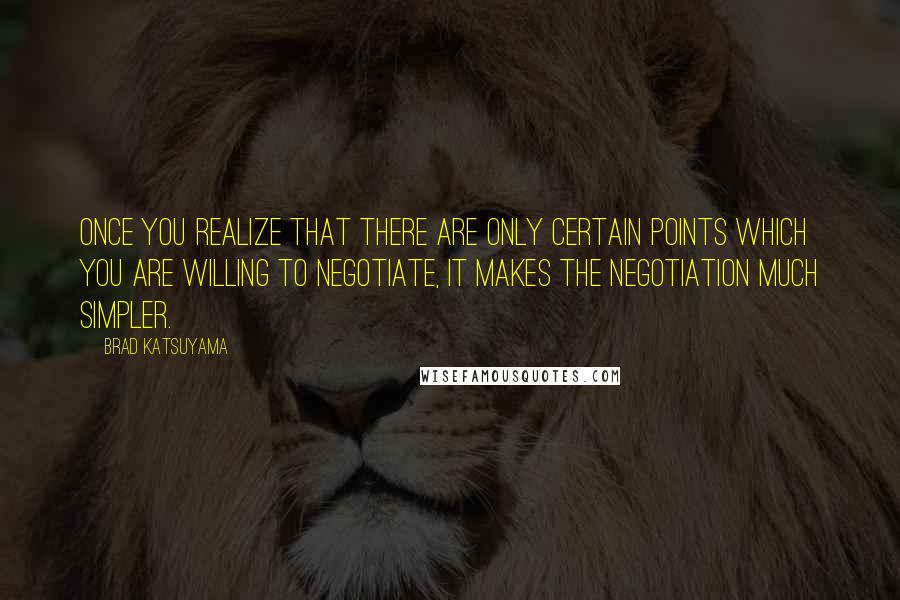 Brad Katsuyama Quotes: Once you realize that there are only certain points which you are willing to negotiate, it makes the negotiation much simpler.