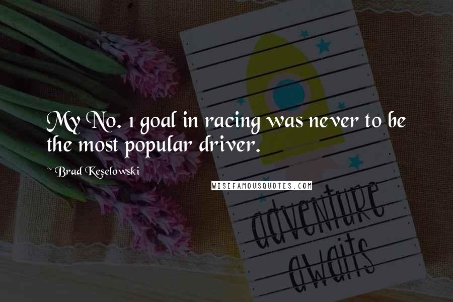 Brad Keselowski Quotes: My No. 1 goal in racing was never to be the most popular driver.