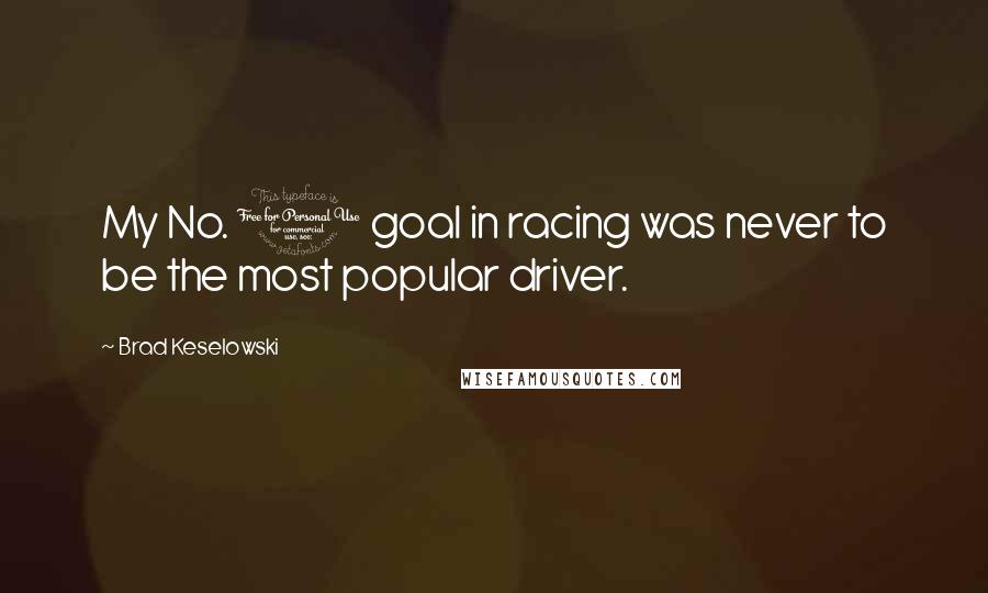 Brad Keselowski Quotes: My No. 1 goal in racing was never to be the most popular driver.