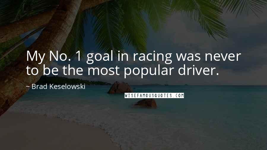 Brad Keselowski Quotes: My No. 1 goal in racing was never to be the most popular driver.