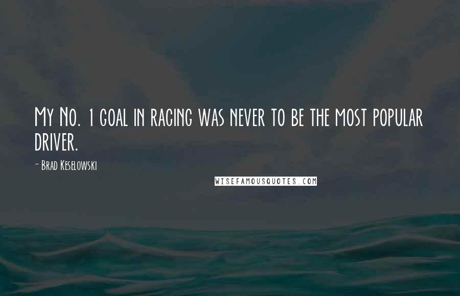 Brad Keselowski Quotes: My No. 1 goal in racing was never to be the most popular driver.