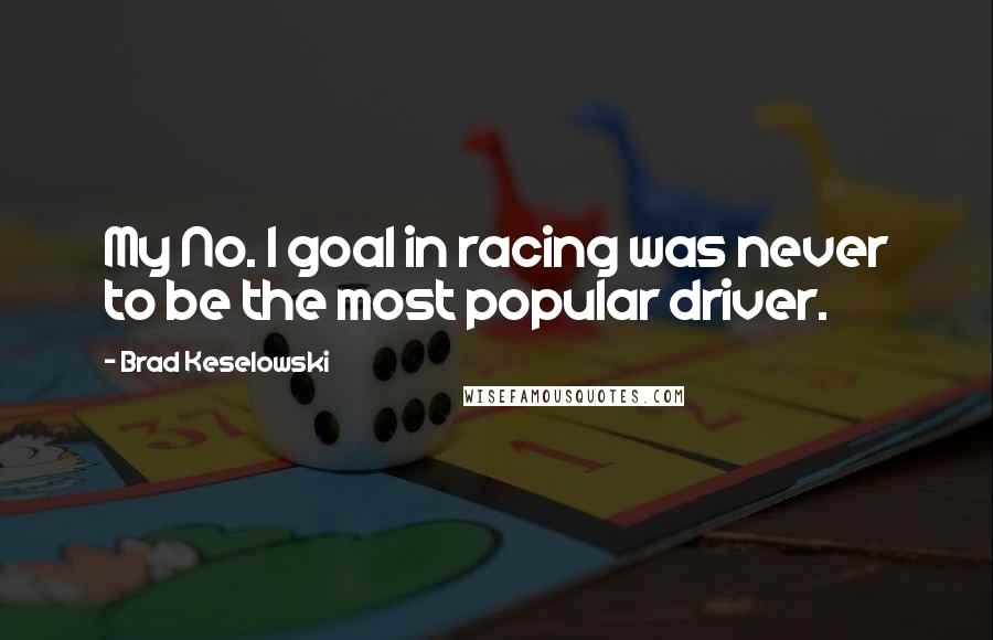 Brad Keselowski Quotes: My No. 1 goal in racing was never to be the most popular driver.