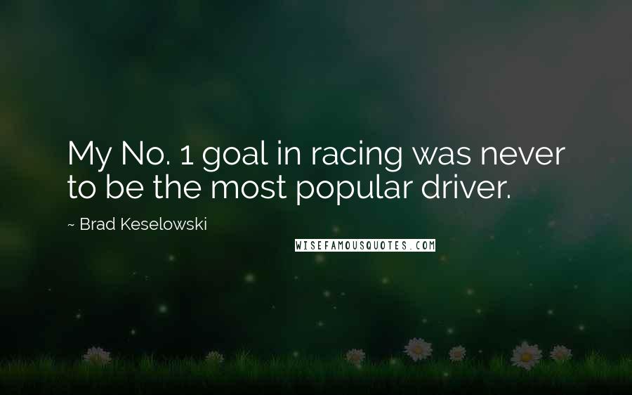 Brad Keselowski Quotes: My No. 1 goal in racing was never to be the most popular driver.