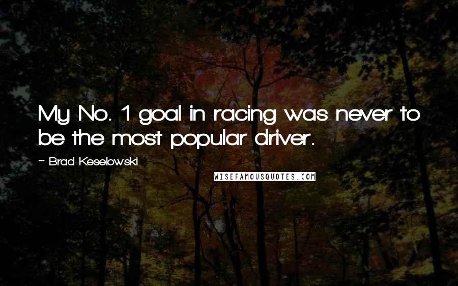 Brad Keselowski Quotes: My No. 1 goal in racing was never to be the most popular driver.