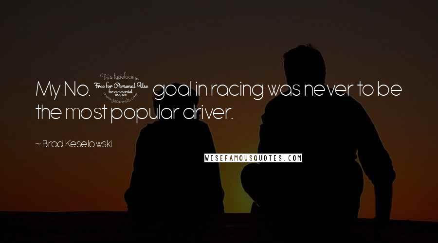 Brad Keselowski Quotes: My No. 1 goal in racing was never to be the most popular driver.