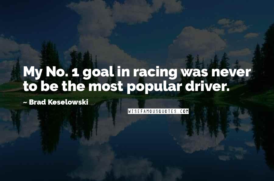 Brad Keselowski Quotes: My No. 1 goal in racing was never to be the most popular driver.