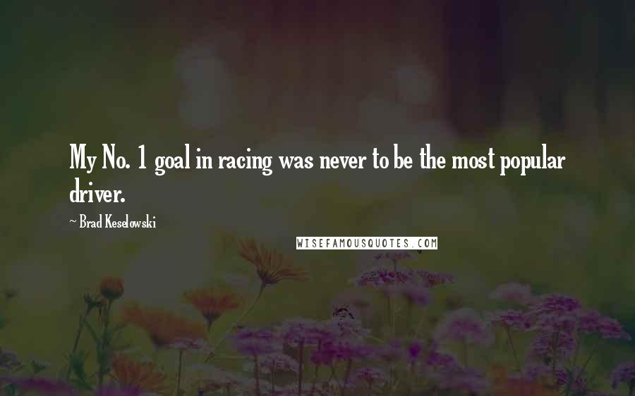 Brad Keselowski Quotes: My No. 1 goal in racing was never to be the most popular driver.