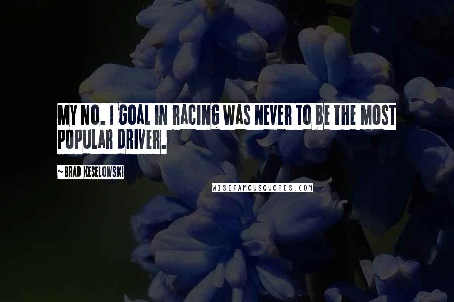 Brad Keselowski Quotes: My No. 1 goal in racing was never to be the most popular driver.