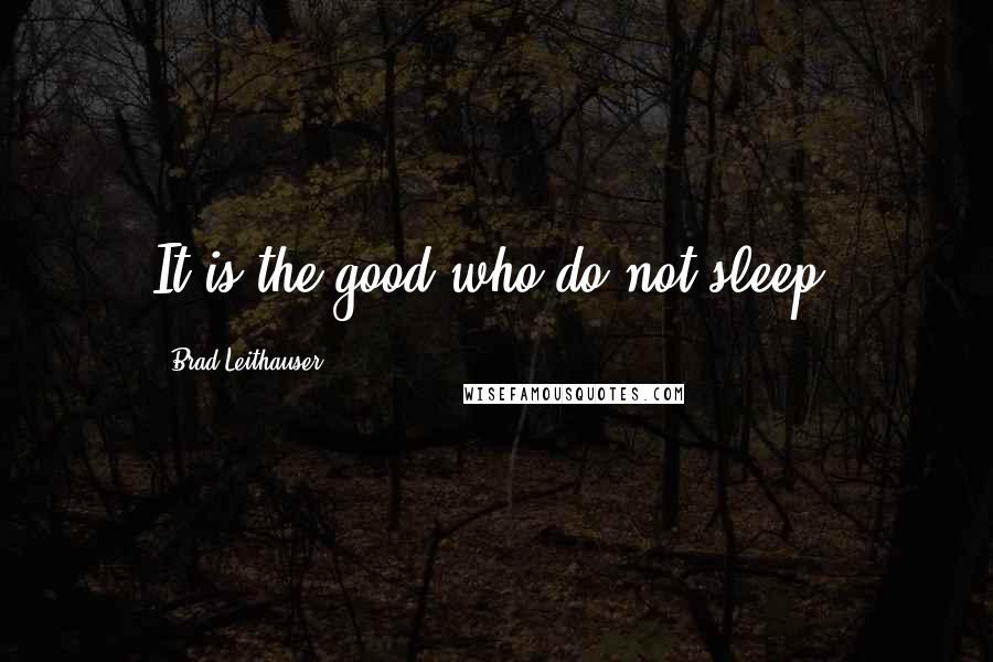 Brad Leithauser Quotes: It is the good who do not sleep.